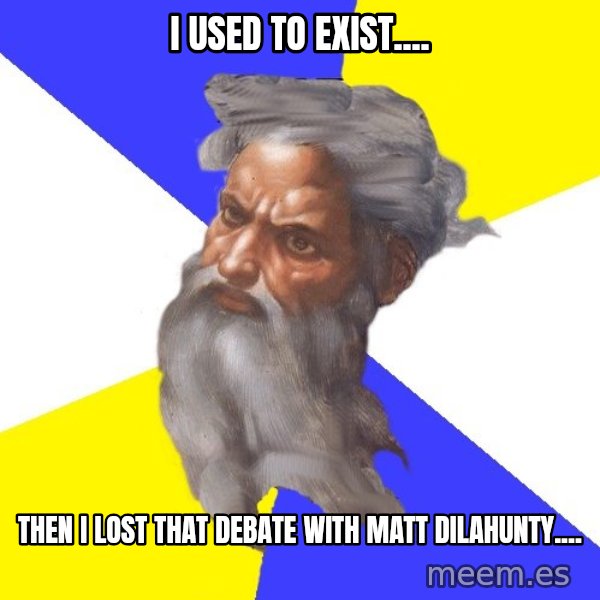 God meme: I USED TO EXIST.... / THEN I LOST THAT DEBATE WITH MATT DILAHUNTY....