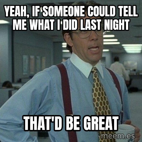 Office Space That Would Be Great meme: Yeah, If someone Could Tell Me  what i did Last Night / That'D be Great