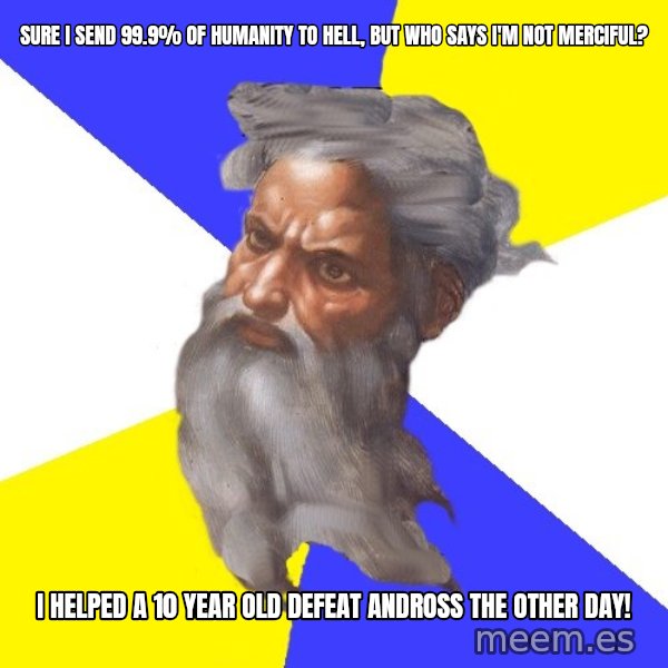God meme: SURE I SEND 99.9% OF HUMANITY TO HELL, BUT WHO SAYS I'M NOT MERCIFUL? / I HELPED A 10 YEAR OLD DEFEAT ANDROSS THE OTHER DAY!