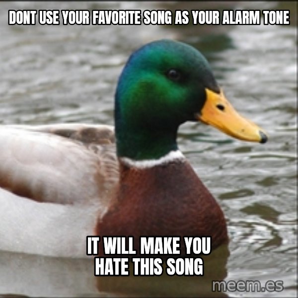 Actual Advice Mallard 1 meme: Dont use your favorite song as your Alarm tone / It will make you hate this song
