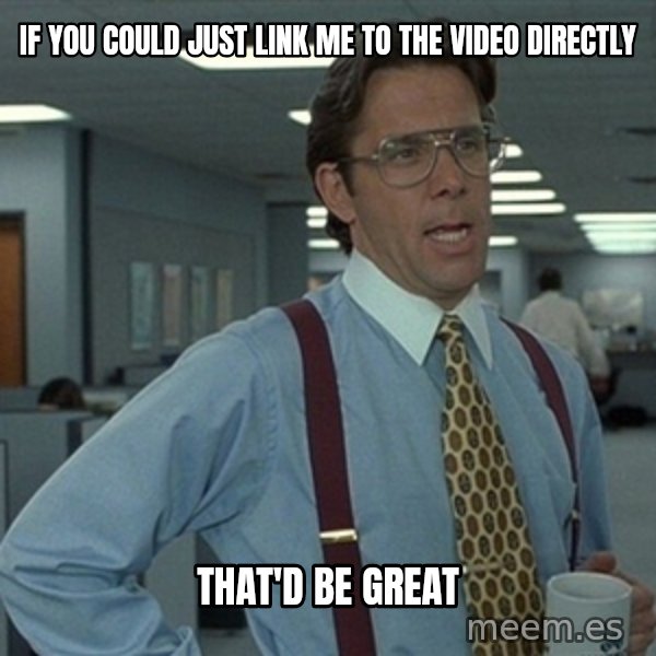 Office Space That Would Be Great meme: If you could just link me to the video directly / That'd be great