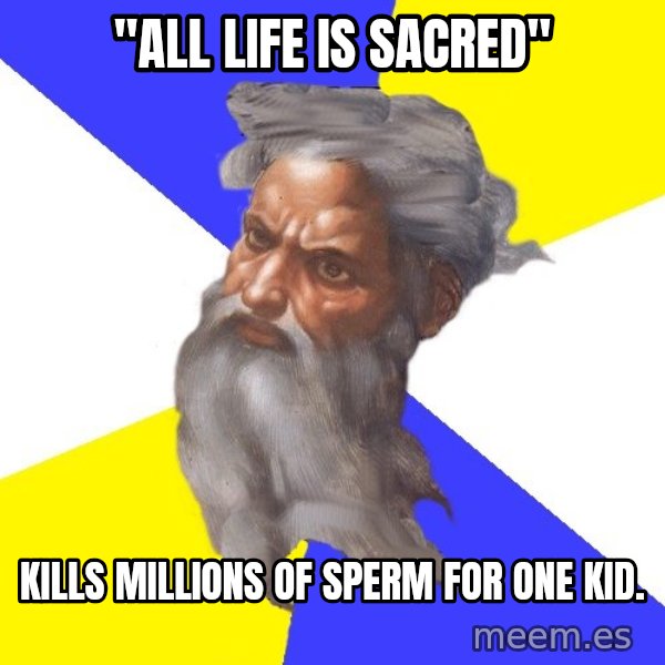 God meme: "all life is sacred" / kills millions of sperm for one kid.