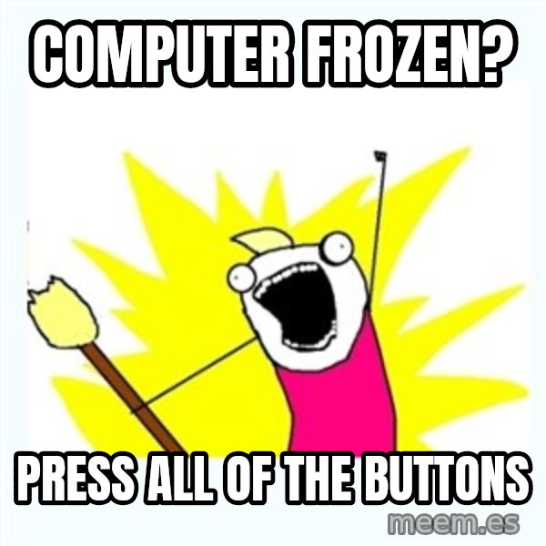 All the things meme: computer frozen? / press all of the buttons