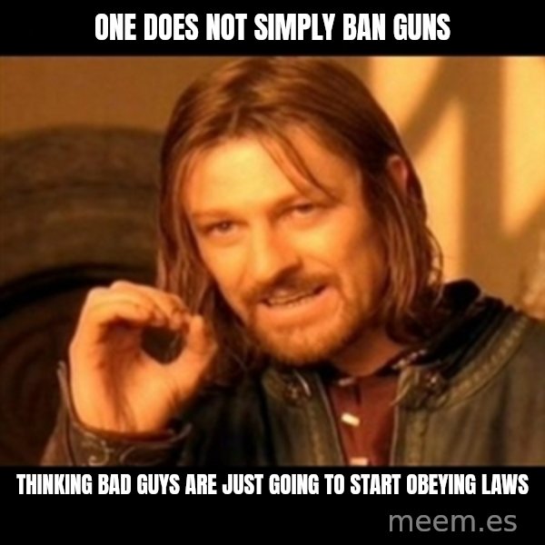 Does not simply walk into mordor Boromir  meme: One does not simply ban guns / thinking bad guys are just going to start obeying laws
