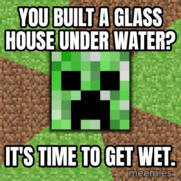 Minecraft Creeper meme: You built a glass house under water? / It's time to get wet.