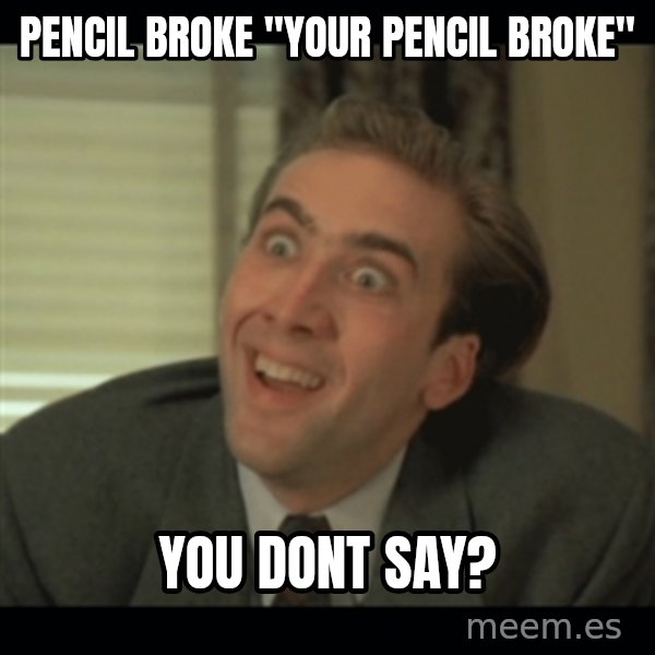 Nick Cage meme: pencil broke "your pencil broke" / you dont say?
