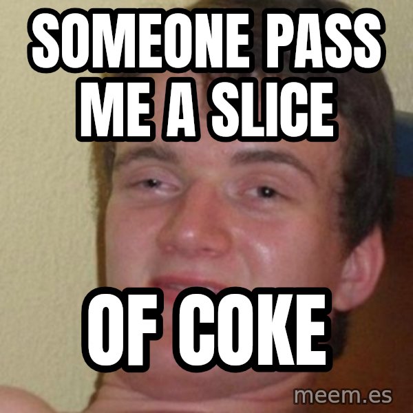 Really Stoned Guy meme: someone pass me a slice / of coke