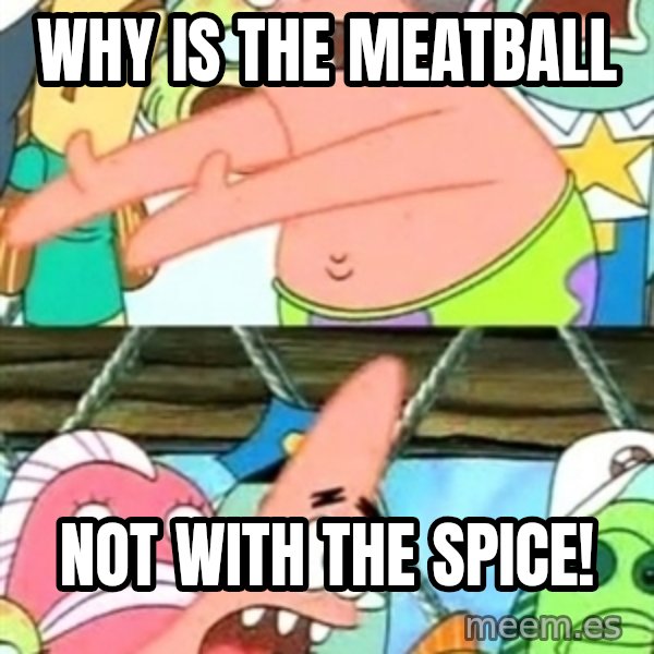 Push it Somewhere Else Patrick meme: why is the meatball / not with the SPICe!