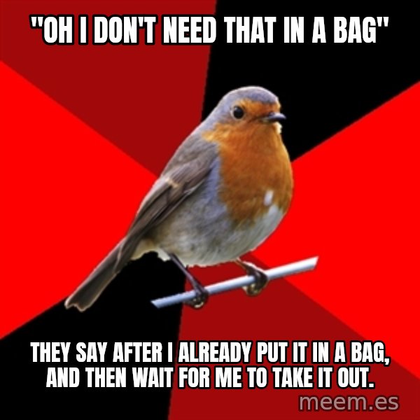 Retail Robin meme: "Oh I don't need that in a bag" / They say after I already put it in a bag, and then wait for me to take it out.
