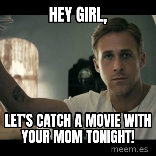 ryan gosling hey girl meme: Hey Girl, / Let's catch a movie with your mom tonight!