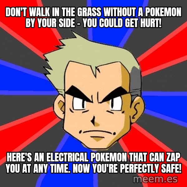 Professor Oak meme: don't walk in the grass without a pokemon by your side - you could get hurt! / here's an electrical pokemon that can zap you at any time. now you're perfectly safe!
