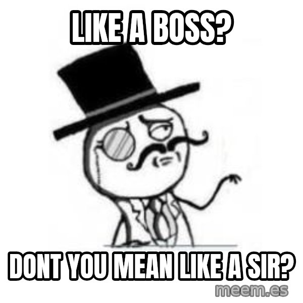 Feel Like A Sir meme: like a boss? / dont  you mean like a sir?