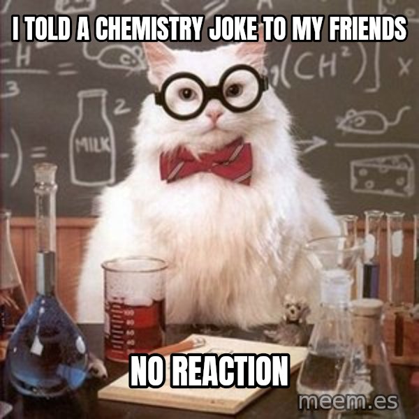 Chemistry Cat meme: i told a chemistry joke to my friends / no reaction