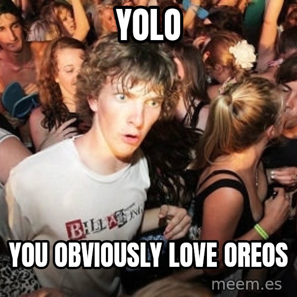Sudden Realization Ralph meme: yolo / you obviously love oreos