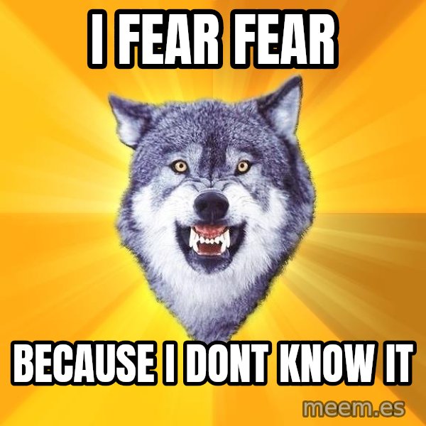 Courage Wolf meme: i fear fear / because i dont know it