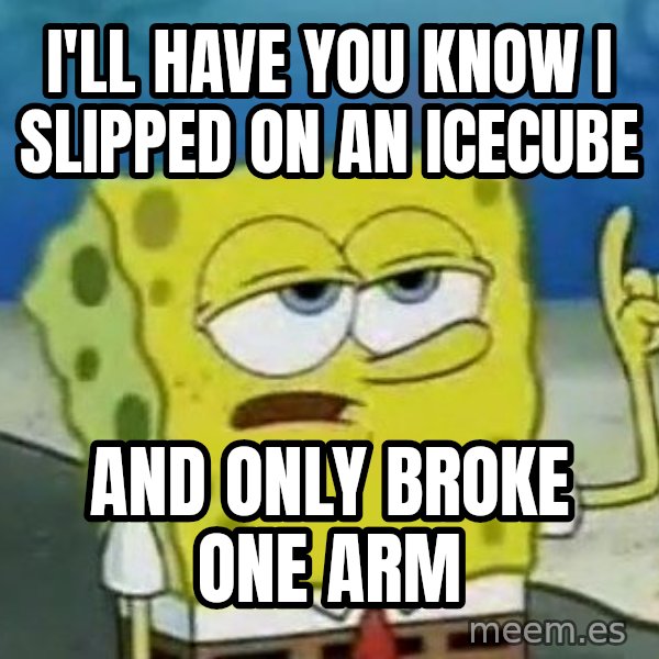 Tough Spongebob meme: i'll have you know i slipped on an icecube / and only broke one arm
