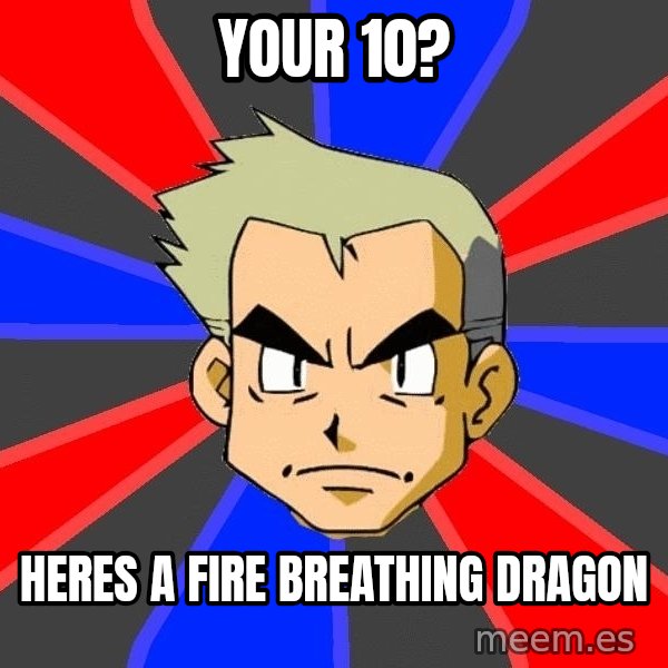 Professor Oak meme: your 10? / heres a fire breathing dragon