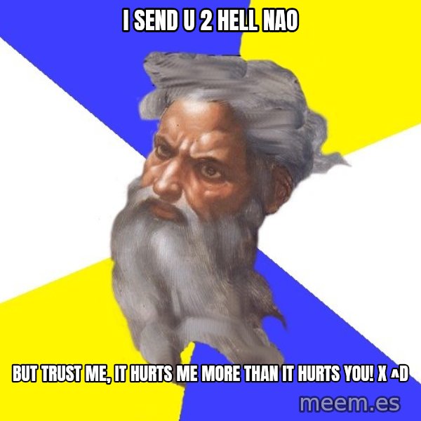 God meme: I SEND U 2 HELL NAO / BUT TRUST ME, IT HURTS ME MORE THAN IT HURTS YOU!    X ^D