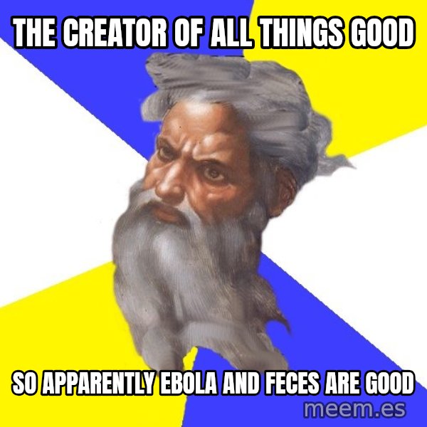 God meme: THE CREATOR OF ALL THINGS GOOD / SO APPARENTLY EBOLA AND FECES ARE GOOD
