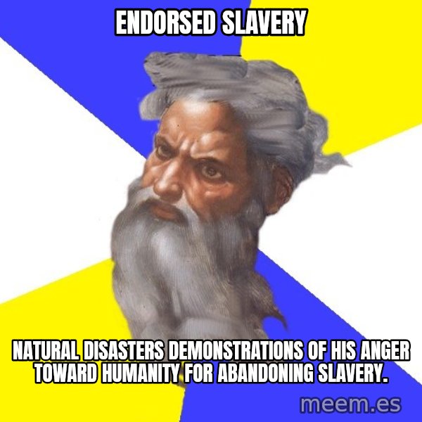 God meme: ENDORSED SLAVERY / NATURAL DISASTERS DEMONSTRATIONS OF HIS ANGER TOWARD HUMANITY FOR ABANDONING SLAVERY.