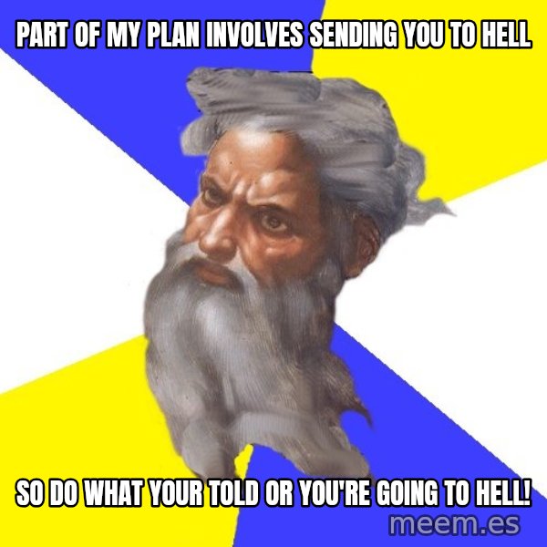 God meme: PART OF MY PLAN INVOLVES SENDING YOU TO HELL / SO DO WHAT YOUR TOLD OR YOU'RE GOING TO HELL!