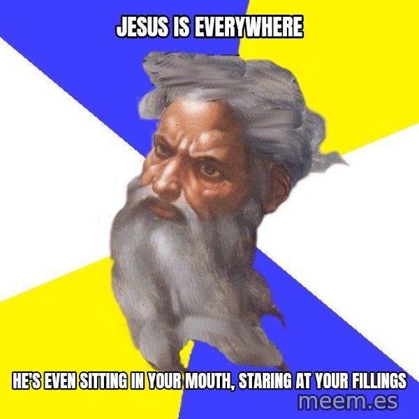 God meme: JESUS IS EVERYWHERE / HE'S EVEN SITTING IN YOUR MOUTH, STARING AT YOUR FILLINGS
