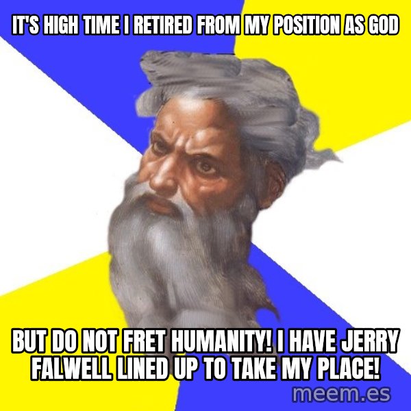 God meme: IT'S HIGH TIME I RETIRED FROM MY POSITION AS GOD / BUT DO NOT FRET HUMANITY! I HAVE JERRY FALWELL LINED UP TO TAKE MY PLACE!