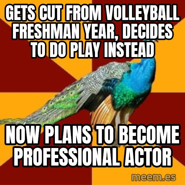 Thespian Peacock meme: Gets cut from volleyball freshman year, decides to do play instead / now plans to become professional actor