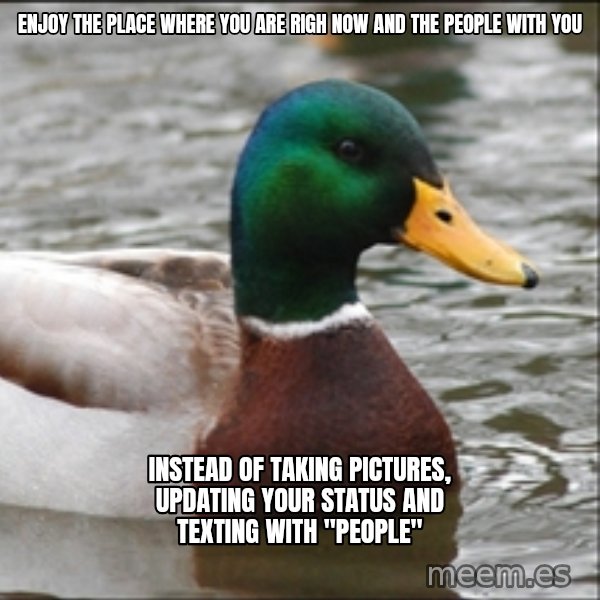 Actual Advice Mallard 1 meme: Enjoy the place where you are righ now and the people with you / Instead of taking pictures, updating your status and texting with "people"