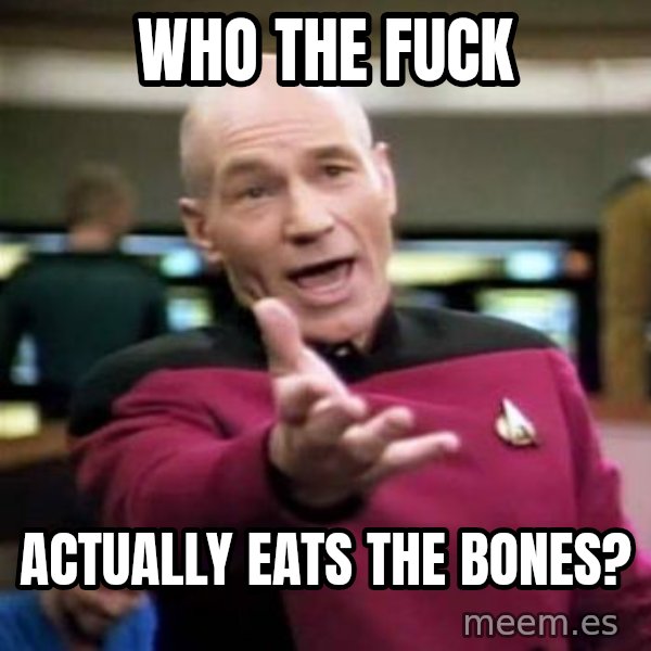 Picard Wtf meme: Who the fuck / Actually eats the bones?