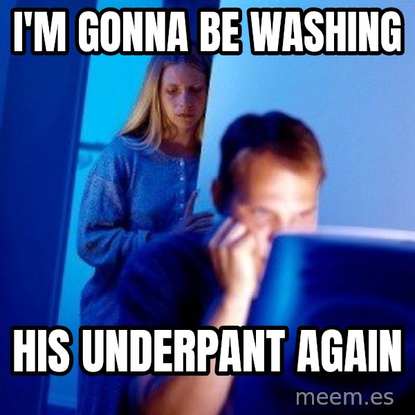 Internet Husband meme: i'm gonna be washing / his underpant again