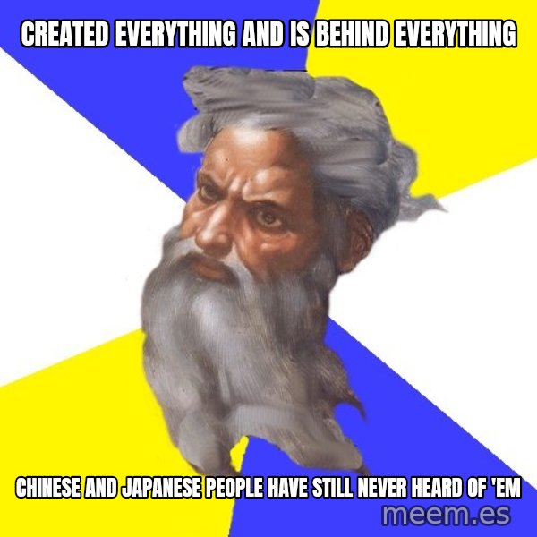 God meme: created everything and is behind everything / chinese and japanese people have still never heard of 'em
