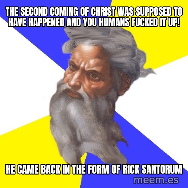 God meme: the second coming of christ was supposed to have happened and you humans fucked it up! / he came back in the form of rick santorum