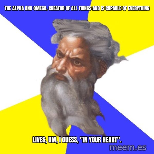 God meme: the alpha and omega, creator of all things and is capable of everything / lives, um, i guess, "in your heart".