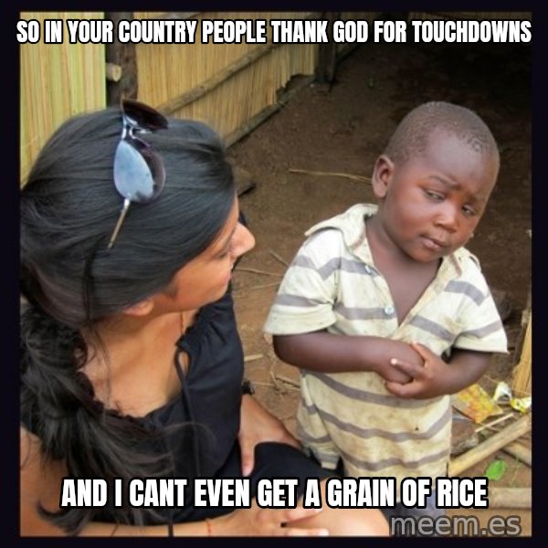 Skeptical third-world kid meme: so in your country people thank god for touchdowns / and i cant even get a grain of rice