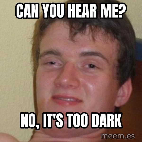 really high guy meme: Can you hear me? / No, it's too dark