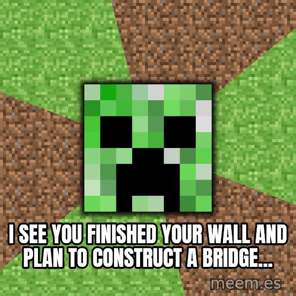 Minecraft Creeper meme: I see you finished your wall and plan to construct a bridge...