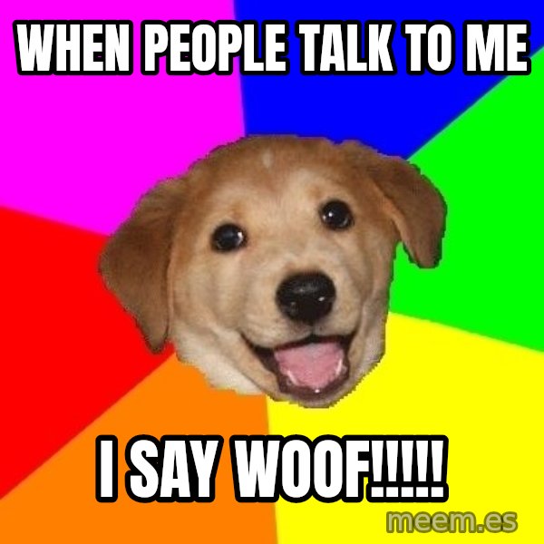 Advice Dog meme: when people talk to me / i say woof!!!!!