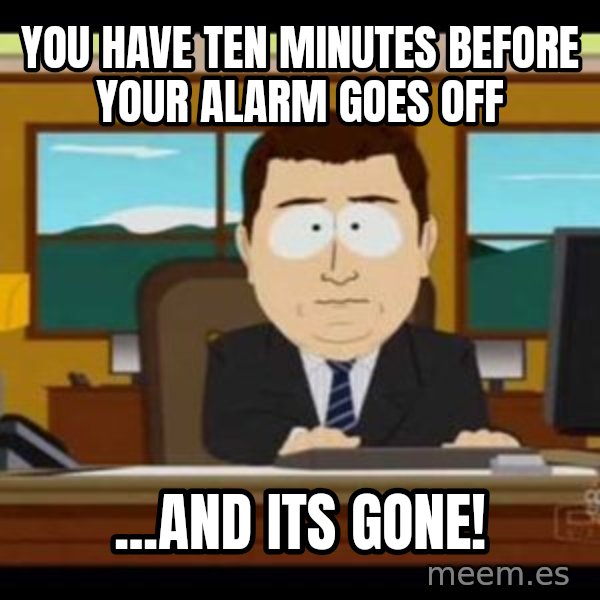 south park aand it's gone meme: you have TEN MINUTES BEFORE YOUR ALARM GOES OFF / ...AND ITS GONE!