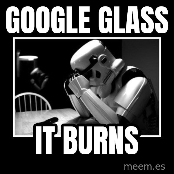 Sad Trooper meme: GoOGLE gLASS / iT BURNS