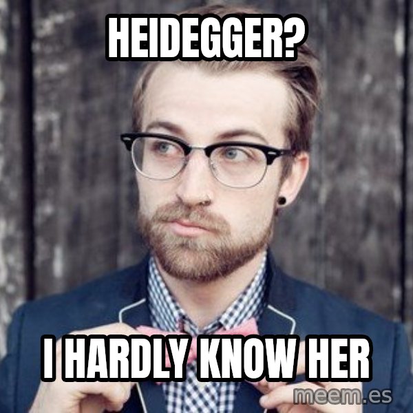 Scumbag Analytic Philosopher meme: Heidegger? / I hardly know her