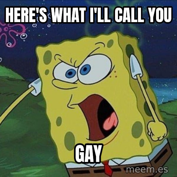 Spongebob Rage meme: Here's what I'll call you / Gay