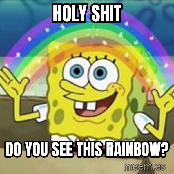 Spongebob meme: holy shit / do you see this rainbow?