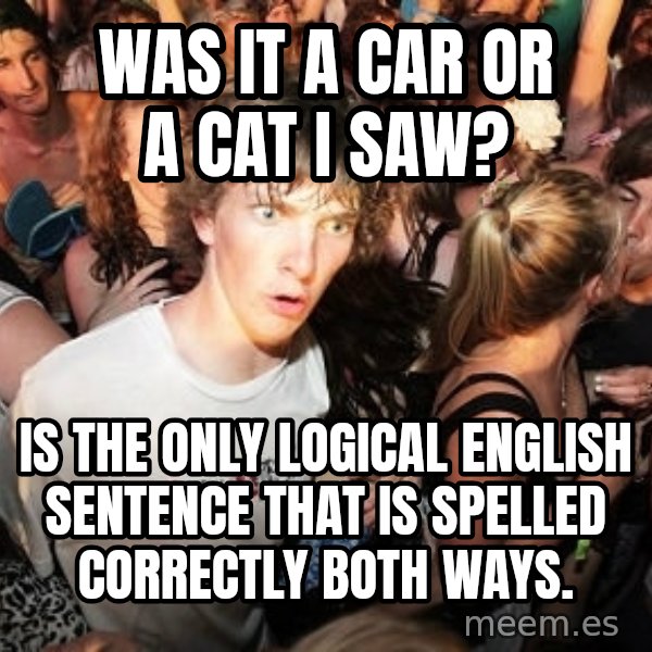 Sudden Realization Ralph meme: was it a car or a cat i saw? / is the only logical english sentence that is spelled correctly both ways.