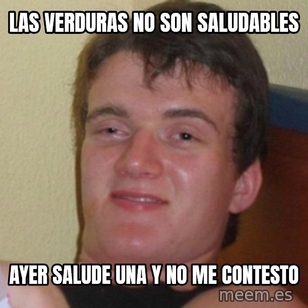 Really Stoned Guy meme: LAS VERDURAS NO SON SALUDABLES / AYER SALUDE UNA Y NO ME CONTESTO