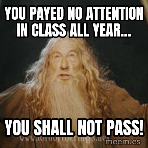 You shall not pass meme: YOU PAYED NO ATTENTION IN CLASS ALL YEAR… / YOU SHALL NOT PASS!