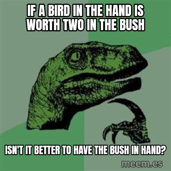Philosoraptor meme: if a bird in the hand is worth two in the bush / isn't it better to have the bush in hand?