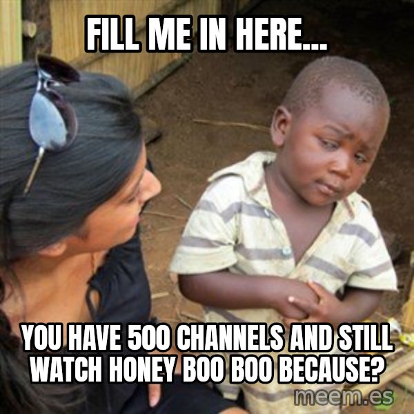Skeptical 3rd World Kid meme: fill me in here... / You have 500 channels and still watch honey boo boo because?