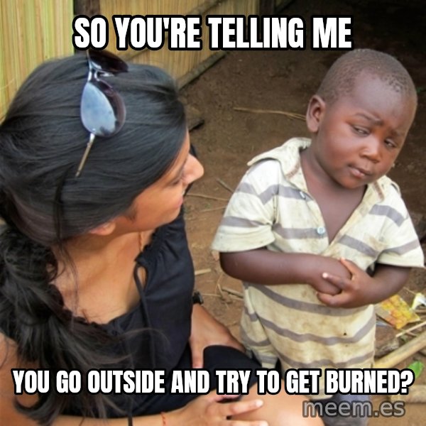So You're Telling me meme: So you're telling me / you go outside and TRY to get burned?