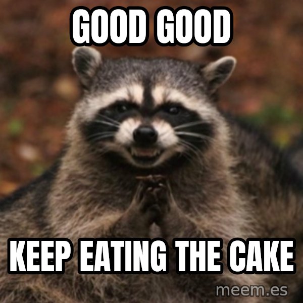 evil raccoon meme: good good / Keep eating the cake